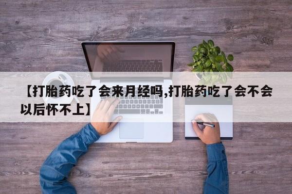 怀孕大月份能不能用米非司酮【打胎药吃了会来月经吗,打胎药吃了会不会以后怀不上】