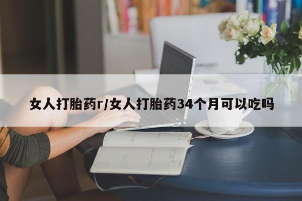 怀孕大月份能不能用米非司酮女人打胎药r/女人打胎药34个月可以吃吗