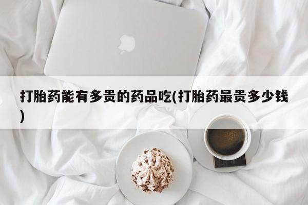 怀孕大月份能不能用米非司酮打胎药能有多贵的药品吃(打胎药最贵多少钱)