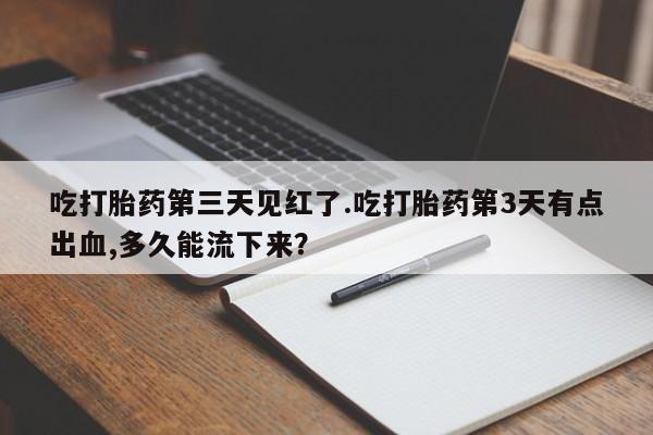 怀孕大月份能不能用米非司酮吃打胎药第三天见红了.吃打胎药第3天有点出血,多久能流下来？
