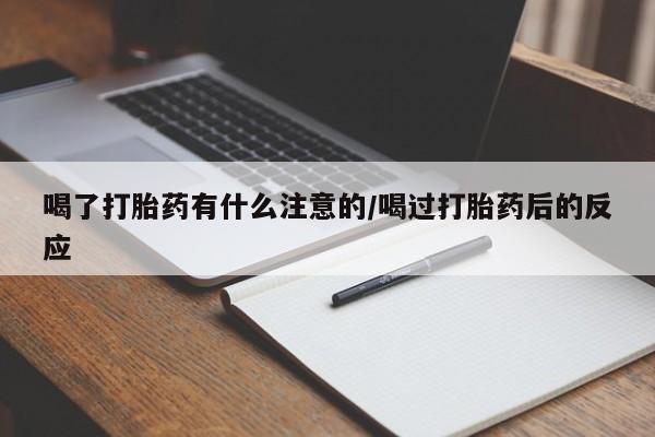 怀孕大月份能不能用米非司酮喝了打胎药有什么注意的/喝过打胎药后的反应