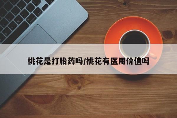 怀孕大月份能不能用米非司酮桃花是打胎药吗/桃花有医用价值吗