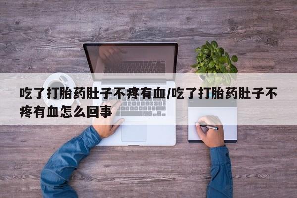 怀孕大月份能不能用米非司酮吃了打胎药肚子不疼有血/吃了打胎药肚子不疼有血怎么回事