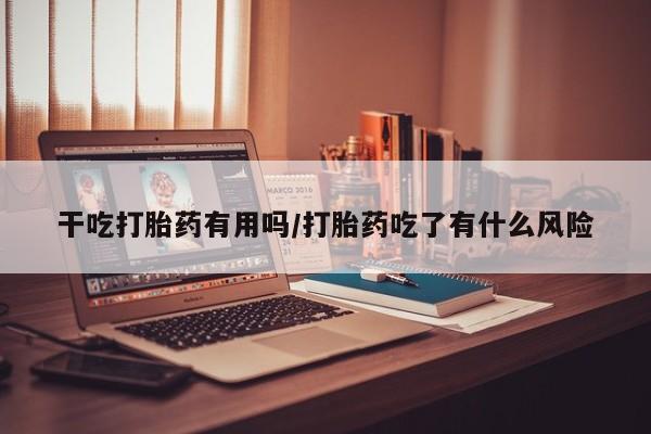 怀孕大月份能不能用米非司酮干吃打胎药有用吗/打胎药吃了有什么风险