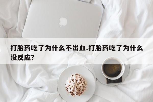 怀孕大月份能不能用米非司酮打胎药吃了为什么不出血.打胎药吃了为什么没反应？
