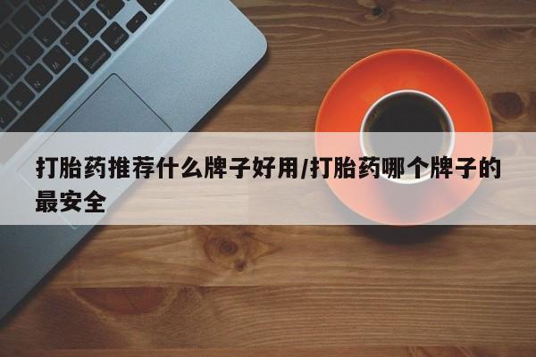 怀孕大月份能不能用米非司酮打胎药推荐什么牌子好用/打胎药哪个牌子的最安全