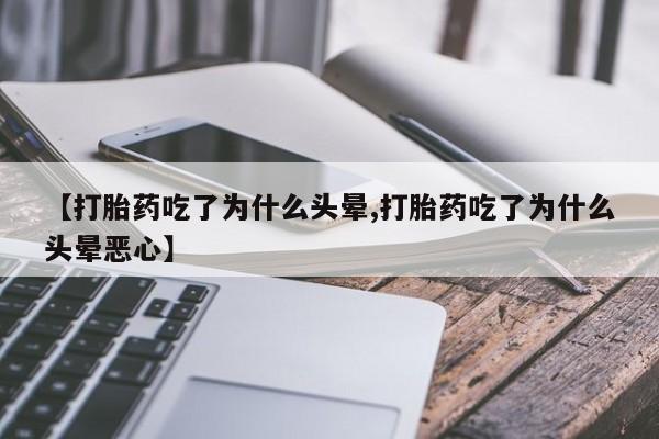 怀孕大月份能不能用米非司酮【打胎药吃了为什么头晕,打胎药吃了为什么头晕恶心】
