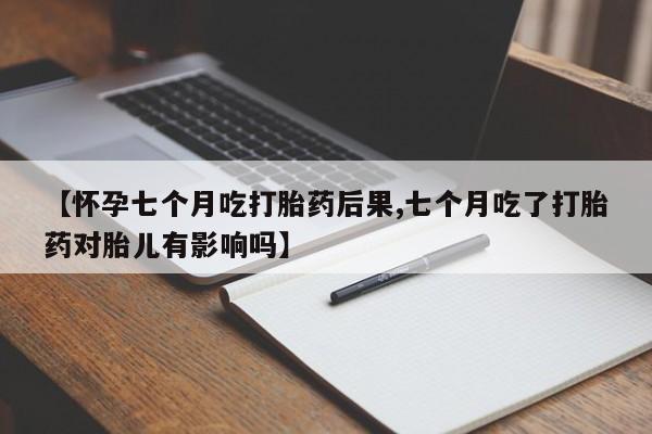 怀孕大月份能不能用米非司酮【怀孕七个月吃打胎药后果,七个月吃了打胎药对胎儿有影响吗】