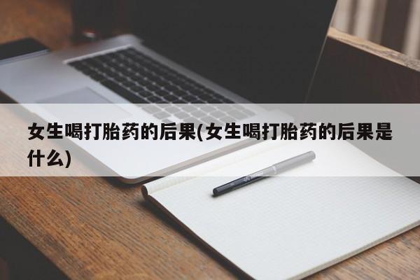 怀孕大月份能不能用米非司酮女生喝打胎药的后果(女生喝打胎药的后果是什么)