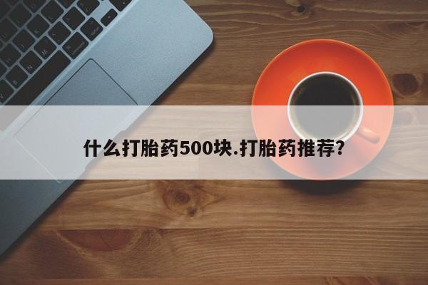 怀孕大月份能不能用米非司酮什么打胎药500块.打胎药推荐？