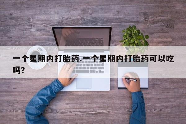 怀孕大月份能不能用米非司酮一个星期内打胎药.一个星期内打胎药可以吃吗？
