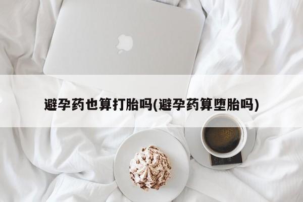 怀孕大月份能不能用米非司酮避孕药也算打胎吗(避孕药算堕胎吗)