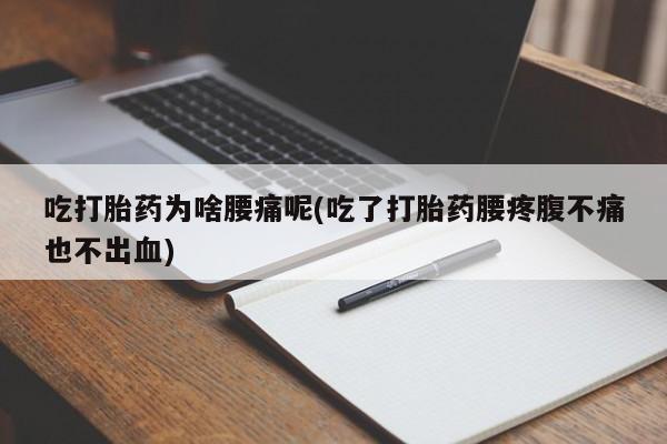 怀孕大月份能不能用米非司酮吃打胎药为啥腰痛呢(吃了打胎药腰疼腹不痛也不出血)