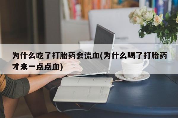 怀孕大月份能不能用米非司酮为什么吃了打胎药会流血(为什么喝了打胎药才来一点点血)
