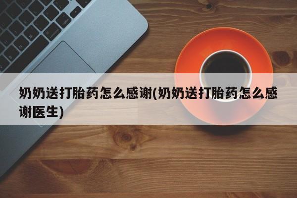 怀孕大月份能不能用米非司酮奶奶送打胎药怎么感谢(奶奶送打胎药怎么感谢医生)