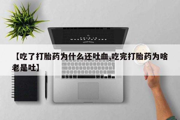 怀孕大月份能不能用米非司酮【吃了打胎药为什么还吐血,吃完打胎药为啥老是吐】