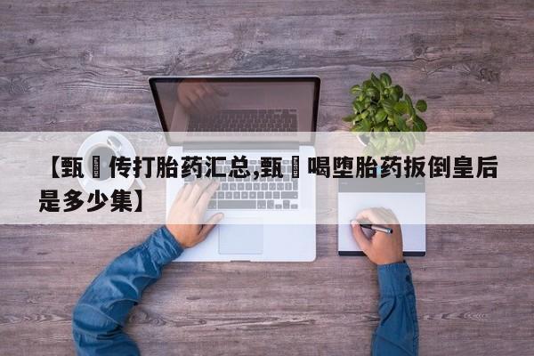 怀孕大月份能不能用米非司酮【甄嬛传打胎药汇总,甄嬛喝堕胎药扳倒皇后是多少集】