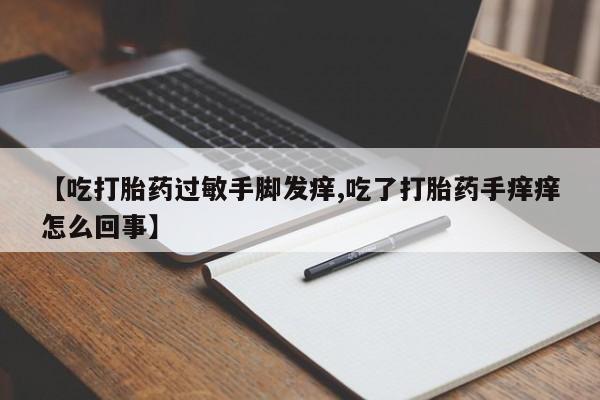 怀孕大月份能不能用米非司酮【吃打胎药过敏手脚发痒,吃了打胎药手痒痒怎么回事】