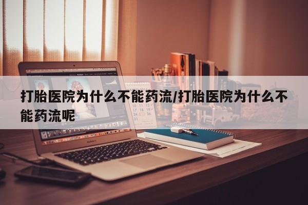 怀孕大月份能不能用米非司酮打胎医院为什么不能药流/打胎医院为什么不能药流呢