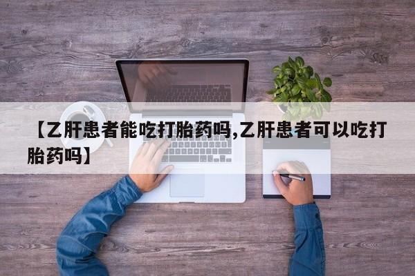 怀孕大月份能不能用米非司酮【乙肝患者能吃打胎药吗,乙肝患者可以吃打胎药吗】