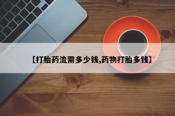怀孕大月份能不能用米非司酮【打胎药流需多少钱,药物打胎多钱】