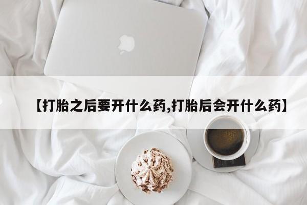 怀孕大月份能不能用米非司酮【打胎之后要开什么药,打胎后会开什么药】