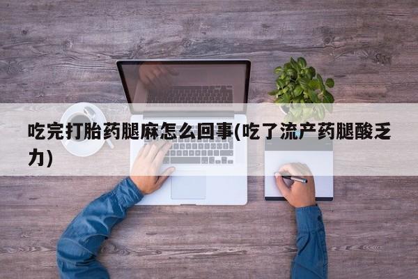 怀孕大月份能不能用米非司酮吃完打胎药腿麻怎么回事(吃了流产药腿酸乏力)