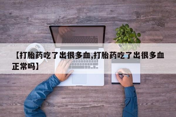 怀孕大月份能不能用米非司酮【打胎药吃了出很多血,打胎药吃了出很多血正常吗】