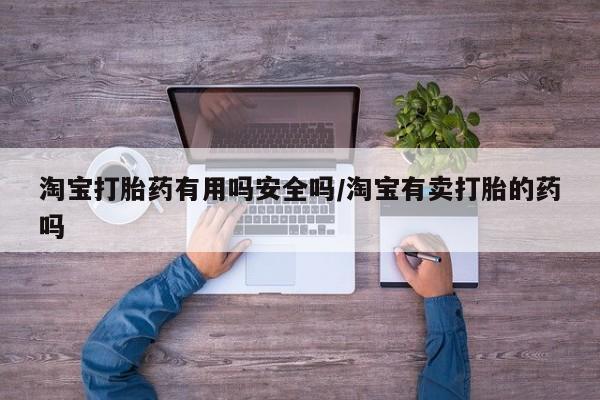 怀孕大月份能不能用米非司酮淘宝打胎药有用吗安全吗/淘宝有卖打胎的药吗