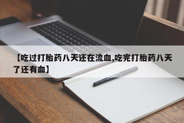 怀孕大月份能不能用米非司酮【吃过打胎药八天还在流血,吃完打胎药八天了还有血】