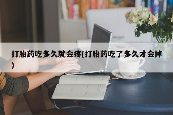 怀孕大月份能不能用米非司酮打胎药吃多久就会疼(打胎药吃了多久才会掉)