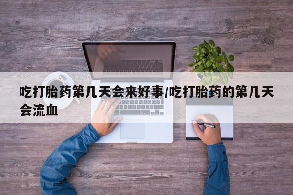 怀孕大月份能不能用米非司酮吃打胎药第几天会来好事/吃打胎药的第几天会流血