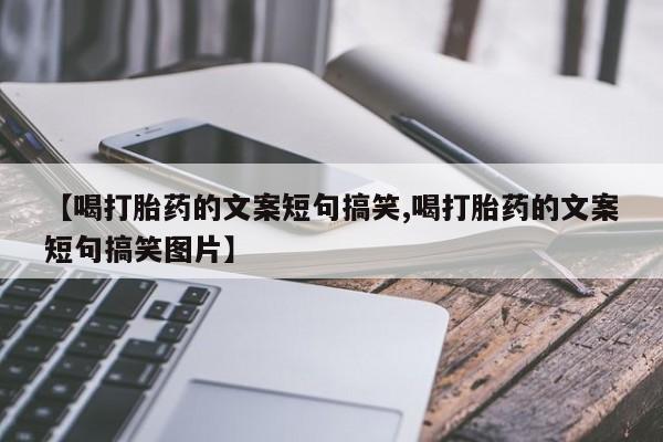 怀孕大月份能不能用米非司酮【喝打胎药的文案短句搞笑,喝打胎药的文案短句搞笑图片】