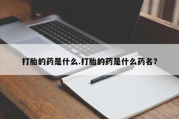 怀孕大月份能不能用米非司酮打胎的药是什么.打胎的药是什么药名？
