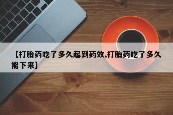怀孕大月份能不能用米非司酮【打胎药吃了多久起到药效,打胎药吃了多久能下来】