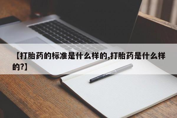 怀孕大月份能不能用米非司酮【打胎药的标准是什么样的,打胎药是什么样的?】