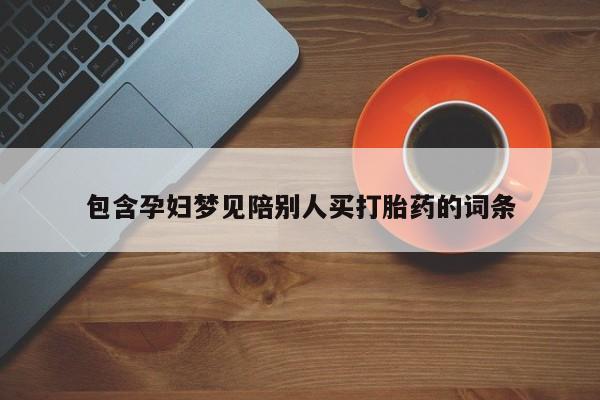 怀孕大月份能不能用米非司酮包含孕妇梦见陪别人买打胎药的词条