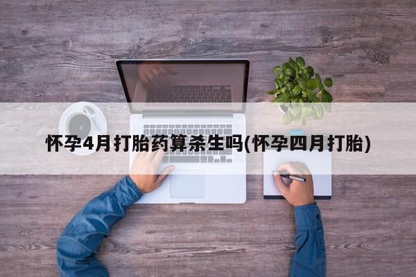 怀孕大月份能不能用米非司酮怀孕4月打胎药算杀生吗(怀孕四月打胎)