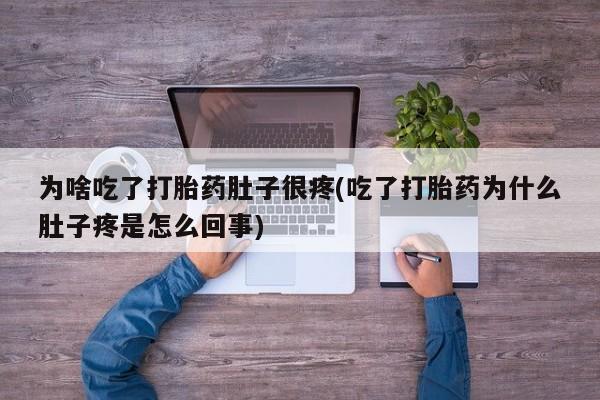 怀孕大月份能不能用米非司酮为啥吃了打胎药肚子很疼(吃了打胎药为什么肚子疼是怎么回事)