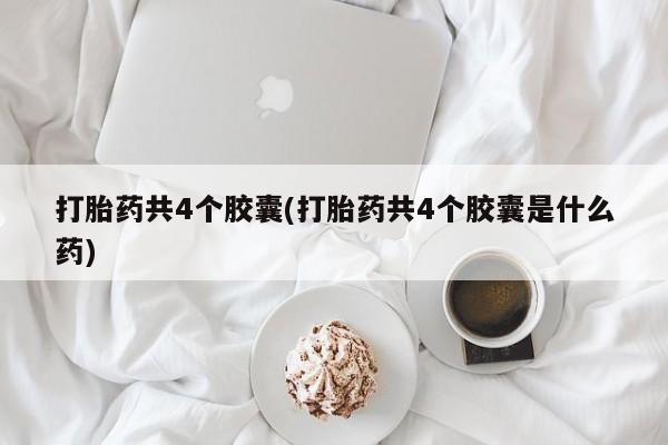 怀孕大月份能不能用米非司酮打胎药共4个胶囊(打胎药共4个胶囊是什么药)
