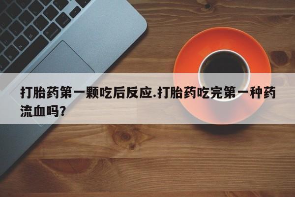 怀孕大月份能不能用米非司酮打胎药第一颗吃后反应.打胎药吃完第一种药流血吗？