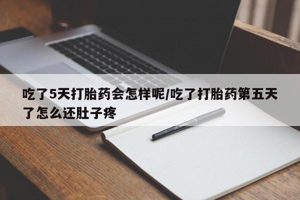 怀孕大月份能不能用米非司酮吃了5天打胎药会怎样呢/吃了打胎药第五天了怎么还肚子疼