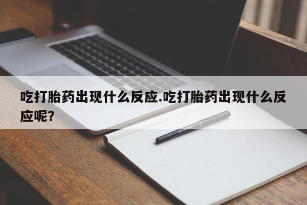 怀孕大月份能不能用米非司酮吃打胎药出现什么反应.吃打胎药出现什么反应呢？