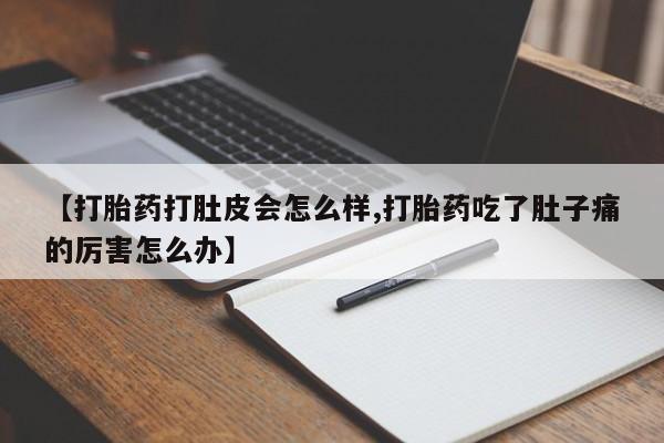 怀孕大月份能不能用米非司酮【打胎药打肚皮会怎么样,打胎药吃了肚子痛的厉害怎么办】
